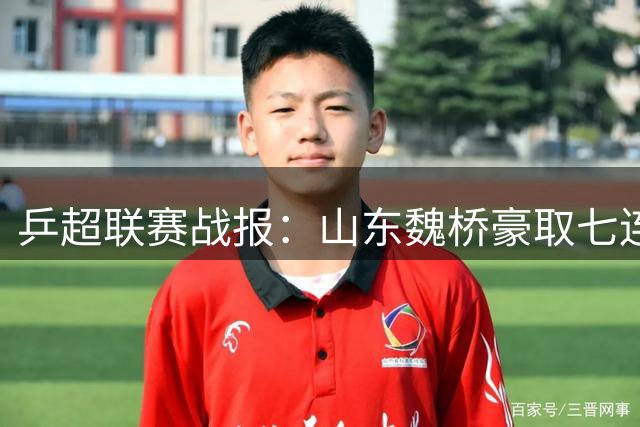 乒超联赛战报：山东魏桥豪取七连胜强势登顶