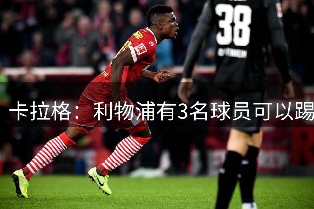卡拉格：利物浦有3名球员可以踢左边路，不该去追求巴尔科拉