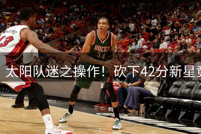 太阳队迷之操作！砍下42分新星竟被甩卖 23岁潜力股换回未来签
