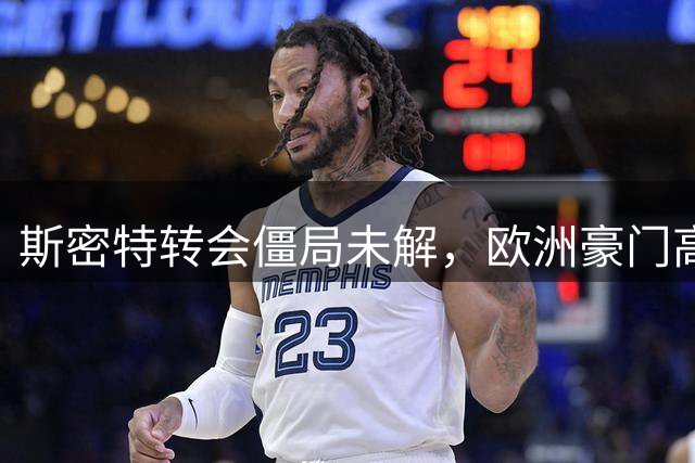 斯密特转会僵局未解，欧洲豪门高价门槛成关键阻碍