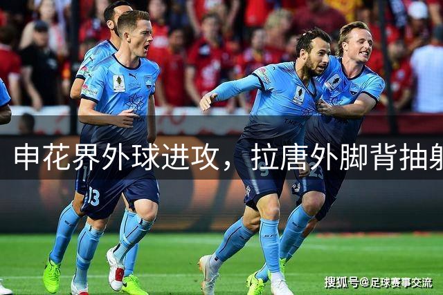 申花界外球进攻，拉唐外脚背抽射破门，申花3-1海牛
