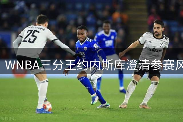 WNBA三分王约内斯库澄清参赛风波：从未收到官方邀请函